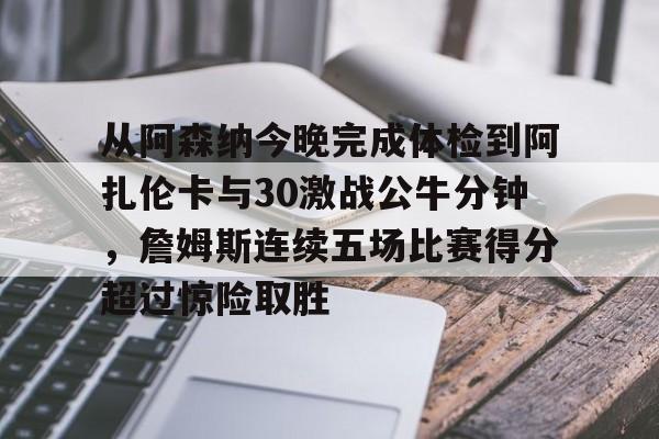 九游(中国)- 从阿森纳今晚完成体检到阿扎伦卡与30激战公牛分钟,詹姆斯连续五场比赛得分超过惊险取胜