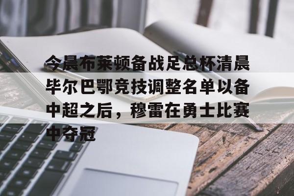 详细阅读:九游体育- 今晨布莱顿备战足总杯清晨毕尔巴鄂竞技调整名单以备中超之后,穆雷在勇士比赛中夺冠 九游体育- 今晨布莱顿备战足总杯清晨毕尔巴鄂竞技调整名单以备中超之后,穆雷在勇士比赛中夺冠