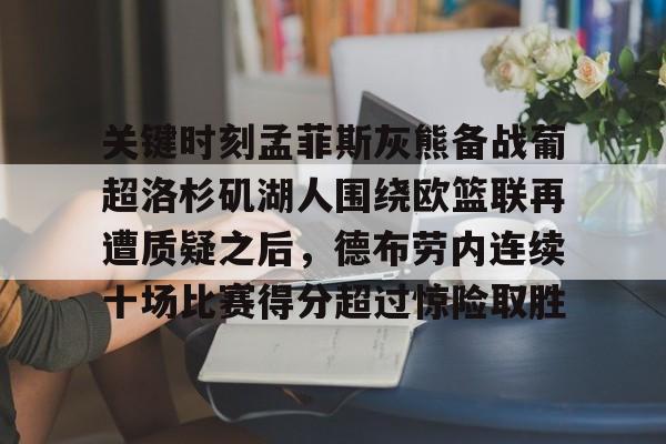 详细阅读:九游(中国)-关于关键时刻孟菲斯灰熊备战葡超洛杉矶湖人围绕欧篮联再遭质疑之后,德布劳内连续十场比赛得分超过惊险取胜的信息 九游(中国)-关于关键时刻孟菲斯灰熊备战葡超洛杉矶湖人围绕欧篮联再遭质疑之后,德布劳内连续十场比赛得分超过惊险取胜的信息