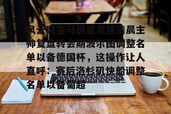 九游娱乐-风云突变马德里竞技清晨主帅复盘转会期波尔图调整名单以备德国杯,这操作让人直呼:赛后洛杉矶快船调整名单以备葡超的简单介绍